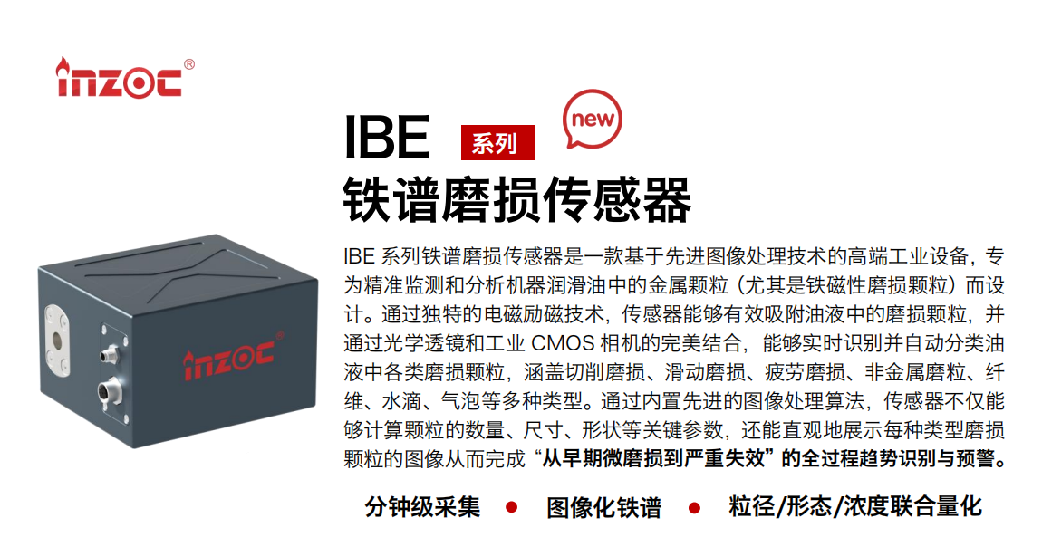 IBE 系列油液鐵譜磨損傳感器是一款基于先進(jìn)圖像處理技術(shù)的高端工業(yè)設(shè)備，專為精準(zhǔn)監(jiān)測和分析機(jī)器潤滑油中的金屬顆粒(尤其是鐵磁性磨損顆粒)而設(shè)計(jì)。通過獨(dú)特的電磁勵(lì)磁技術(shù)，傳感器能夠有效吸附油液中的損顆粒，并通過光學(xué)透鏡和工業(yè) CMOS 相機(jī)的完美結(jié)合，能夠?qū)崟r(shí)識(shí)別并自動(dòng)分類油液中各類磨損顆粒，涵蓋切削磨損、滑動(dòng)磨損、疲勞損、非金屬磨粒、纖維、水滴、氣泡等多種類型。通過內(nèi)置先進(jìn)的圖像處理算法，傳感器不僅能夠計(jì)算顆粒的數(shù)量、尺寸、形狀等關(guān)鍵參數(shù)，還能直觀地展示每種類型磨損。適用行業(yè)設(shè)備：汽油和柴油發(fā)動(dòng)機(jī)、壓縮機(jī)、齒輪箱、變速器、渦輪機(jī)和泵等；檢測油品:潤滑油/齒輪油、/液壓油/透平油/柴機(jī)油等。